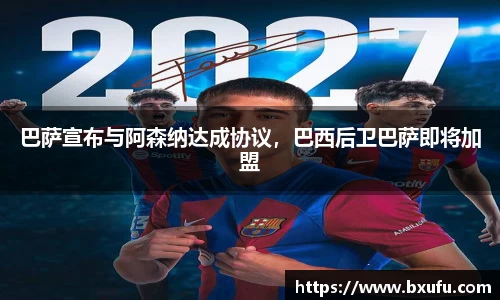 巴萨宣布与阿森纳达成协议，巴西后卫巴萨即将加盟