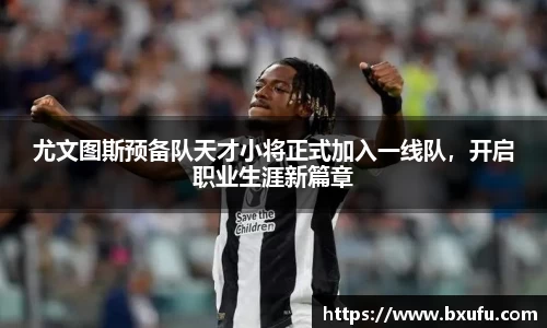 尤文图斯预备队天才小将正式加入一线队，开启职业生涯新篇章