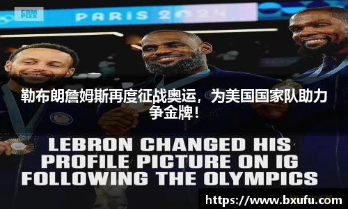 勒布朗詹姆斯再度征战奥运，为美国国家队助力争金牌！