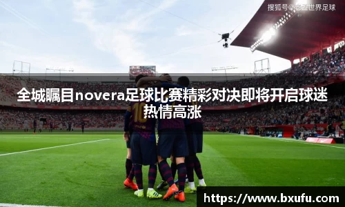 全城瞩目novera足球比赛精彩对决即将开启球迷热情高涨