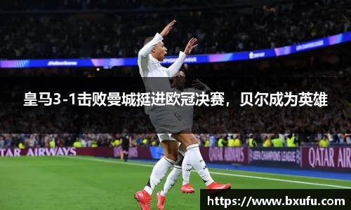 皇马3-1击败曼城挺进欧冠决赛，贝尔成为英雄