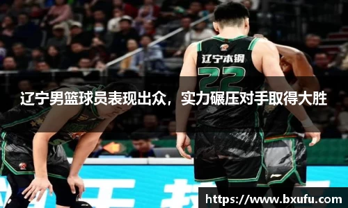 辽宁男篮球员表现出众，实力碾压对手取得大胜