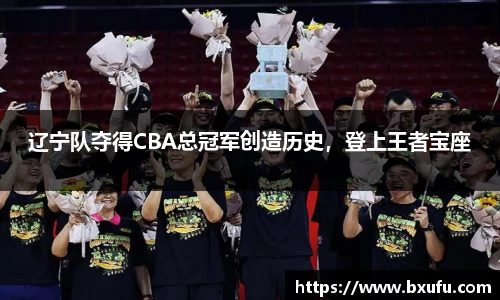 辽宁队夺得CBA总冠军创造历史，登上王者宝座