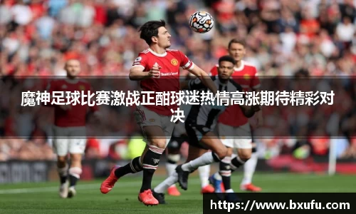 魔神足球比赛激战正酣球迷热情高涨期待精彩对决