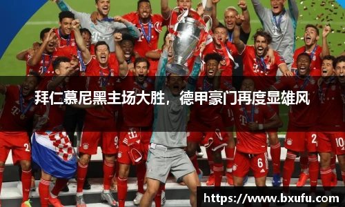 拜仁慕尼黑主场大胜，德甲豪门再度显雄风