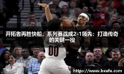 开拓者再胜快船，系列赛战成2-1领先：打造传奇的关键一役