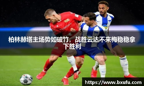 柏林赫塔主场势如破竹，战胜云达不来梅稳稳拿下胜利