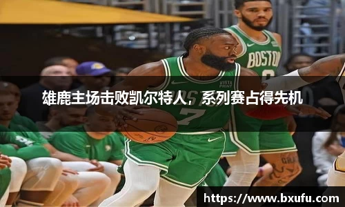 雄鹿主场击败凯尔特人，系列赛占得先机