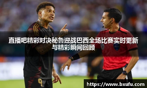 直播吧精彩对决秘鲁迎战巴西全场比赛实时更新与精彩瞬间回顾