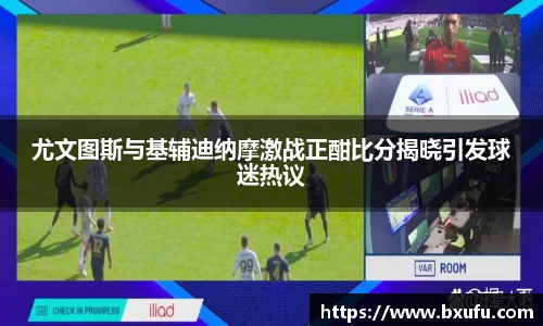 尤文图斯与基辅迪纳摩激战正酣比分揭晓引发球迷热议