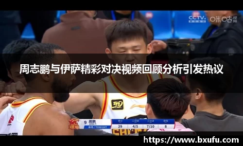 周志鹏与伊萨精彩对决视频回顾分析引发热议