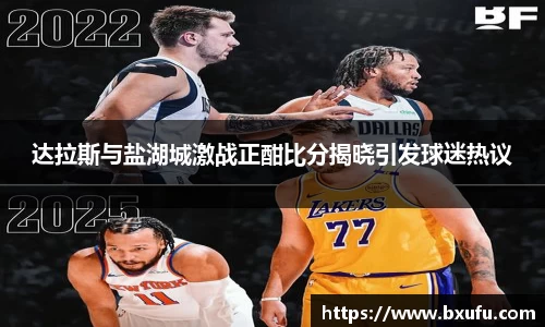 达拉斯与盐湖城激战正酣比分揭晓引发球迷热议