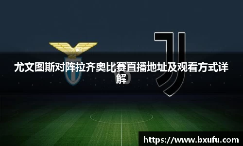 尤文图斯对阵拉齐奥比赛直播地址及观看方式详解