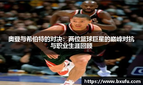 奥登与希伯特的对决：两位篮球巨星的巅峰对抗与职业生涯回顾