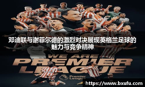 邓迪联与谢菲尔德的激烈对决展现英格兰足球的魅力与竞争精神