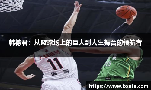 韩德君：从篮球场上的巨人到人生舞台的领航者