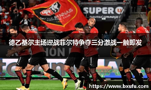 德乙基尔主场迎战菲尔特争夺三分激战一触即发