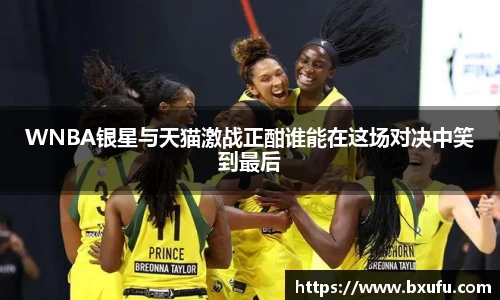 WNBA银星与天猫激战正酣谁能在这场对决中笑到最后