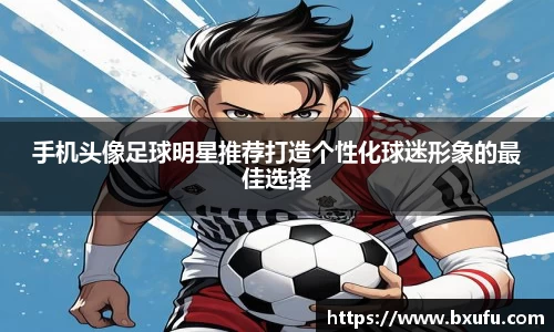 手机头像足球明星推荐打造个性化球迷形象的最佳选择