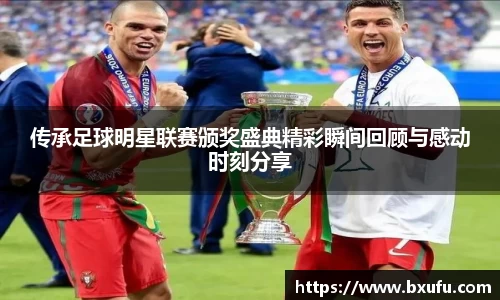 传承足球明星联赛颁奖盛典精彩瞬间回顾与感动时刻分享