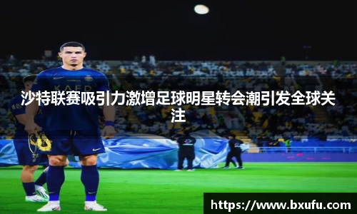 沙特联赛吸引力激增足球明星转会潮引发全球关注