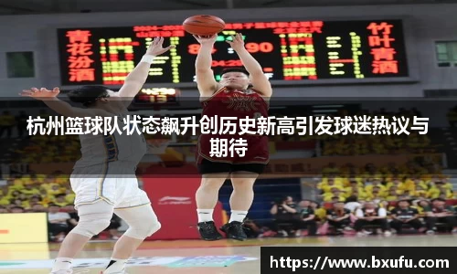 杭州篮球队状态飙升创历史新高引发球迷热议与期待