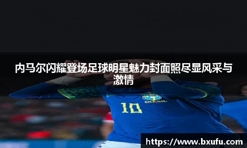 内马尔闪耀登场足球明星魅力封面照尽显风采与激情