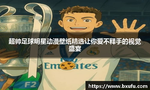 超帅足球明星动漫壁纸精选让你爱不释手的视觉盛宴