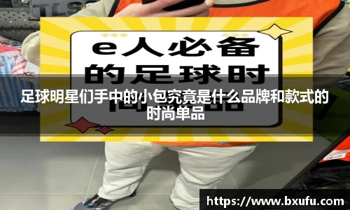 足球明星们手中的小包究竟是什么品牌和款式的时尚单品